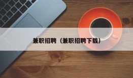 兼职招聘（兼职招聘下载）