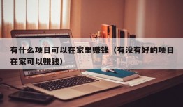 有什么项目可以在家里赚钱（有没有好的项目在家可以赚钱）