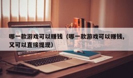 哪一款游戏可以赚钱（哪一款游戏可以赚钱,又可以直接提现）