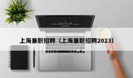 上海兼职招聘（上海兼职招聘2023）