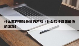 什么软件赚钱最快的游戏（什么软件赚钱最快的游戏）