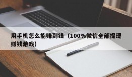 用手机怎么能赚到钱（100%微信全部提现赚钱游戏）