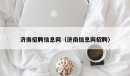 济南招聘信息网（济南信息网招聘）