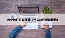 哪些软件可以挣钱（什么软件可以挣钱）