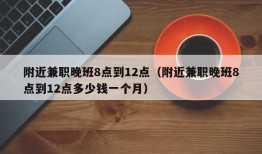 附近兼职晚班8点到12点（附近兼职晚班8点到12点多少钱一个月）