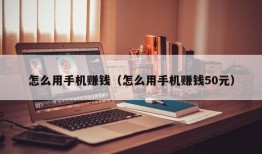 怎么用手机赚钱（怎么用手机赚钱50元）