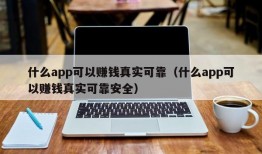 什么app可以赚钱真实可靠（什么app可以赚钱真实可靠安全）