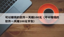 可以赚钱的软件一天赚100元（可以赚钱的软件一天赚100元学生）