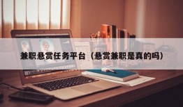 兼职悬赏任务平台（悬赏兼职是真的吗）