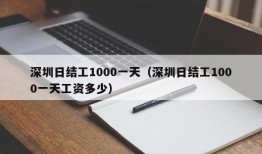 深圳日结工1000一天（深圳日结工1000一天工资多少）