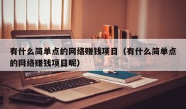 有什么简单点的网络赚钱项目（有什么简单点的网络赚钱项目呢）