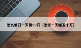 怎么偏门一天搞50万（怎样一天赚五十万）