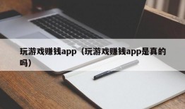 玩游戏赚钱app（玩游戏赚钱app是真的吗）