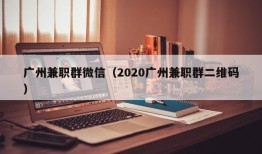 广州兼职群微信（2020广州兼职群二维码）