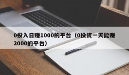 0投入日赚1000的平台（0投资一天能赚2000的平台）