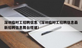 深圳临时工招聘信息（深圳临时工招聘信息最新招聘信息舞台搭建）