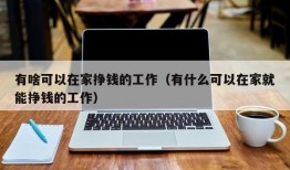 有啥可以在家挣钱的工作（有什么可以在家就能挣钱的工作）