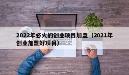 2022年必火的创业项目加盟（2021年创业加盟好项目）