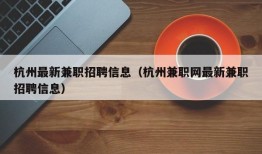 杭州最新兼职招聘信息（杭州兼职网最新兼职招聘信息）