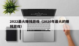 2022最火赚钱游戏（2020年最火的赚钱游戏）