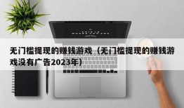 无门槛提现的赚钱游戏（无门槛提现的赚钱游戏没有广告2023年）