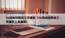 58同城招聘找工作兼职（58同城招聘找工作兼职上海兼职）