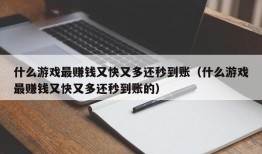 什么游戏最赚钱又快又多还秒到账（什么游戏最赚钱又快又多还秒到账的）