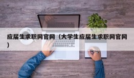 应届生求职网官网（大学生应届生求职网官网）