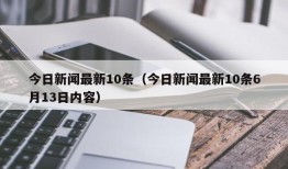 今日新闻最新10条（今日新闻最新10条6月13日内容）