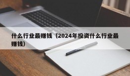 什么行业最赚钱（2024年投资什么行业最赚钱）