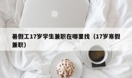 暑假工17岁学生兼职在哪里找（17岁寒假兼职）