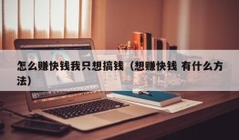 怎么赚快钱我只想搞钱（想赚快钱 有什么方法）