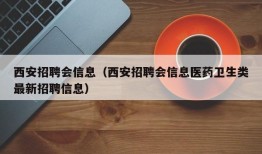 西安招聘会信息（西安招聘会信息医药卫生类最新招聘信息）