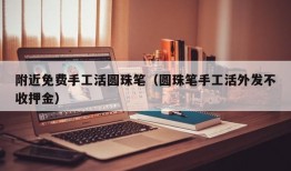 附近免费手工活圆珠笔（圆珠笔手工活外发不收押金）