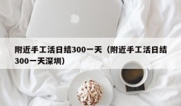 附近手工活日结300一天（附近手工活日结300一天深圳）