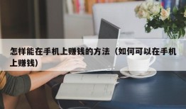 怎样能在手机上赚钱的方法（如何可以在手机上赚钱）