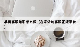 手机客服兼职怎么做（在家做的客服正规平台）