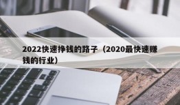 2022快速挣钱的路子（2020最快速赚钱的行业）