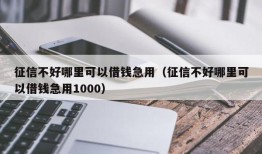 征信不好哪里可以借钱急用（征信不好哪里可以借钱急用1000）