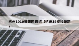 杭州1010兼职网日结（杭州19楼找兼职）