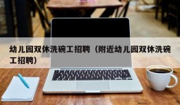 幼儿园双休洗碗工招聘（附近幼儿园双休洗碗工招聘）