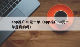 app推广30元一单（app推广30元一单是真的吗）