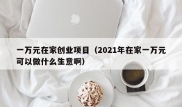 一万元在家创业项目（2021年在家一万元可以做什么生意啊）