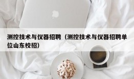 测控技术与仪器招聘（测控技术与仪器招聘单位山东校招）