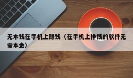 无本钱在手机上赚钱（在手机上挣钱的软件无需本金）