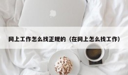 网上工作怎么找正规的（在网上怎么找工作）