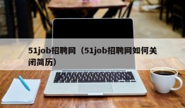 51job招聘网（51job招聘网如何关闭简历）