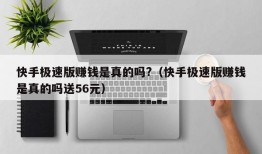 快手极速版赚钱是真的吗?（快手极速版赚钱是真的吗送56元）