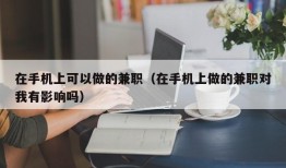 在手机上可以做的兼职（在手机上做的兼职对我有影响吗）