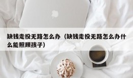 缺钱走投无路怎么办（缺钱走投无路怎么办什么能照顾孩子）